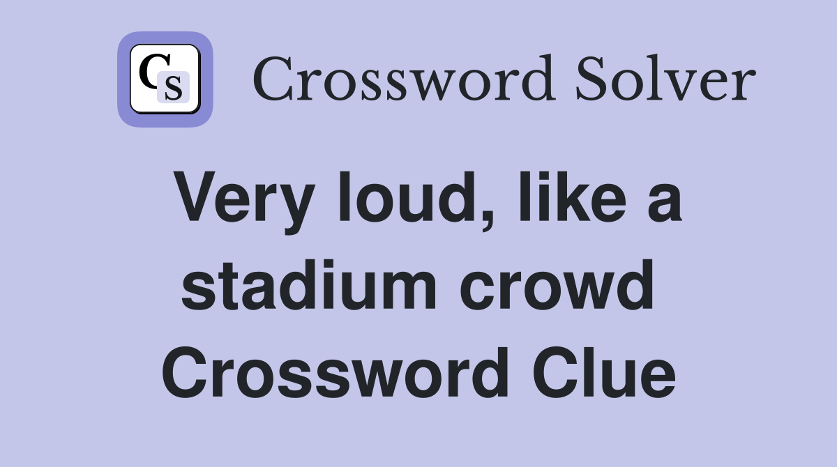 Very loud, like a stadium crowd Crossword Clue