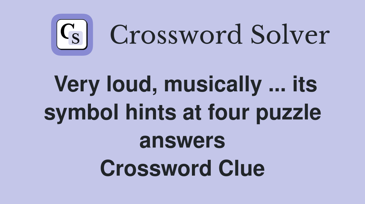 Very loud, musically ... its symbol hints at four puzzle answers Crossword Clue