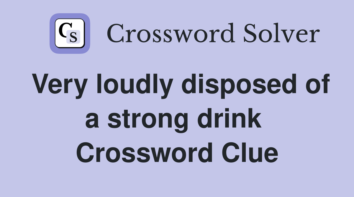Very loudly disposed of a strong drink  Crossword Clue