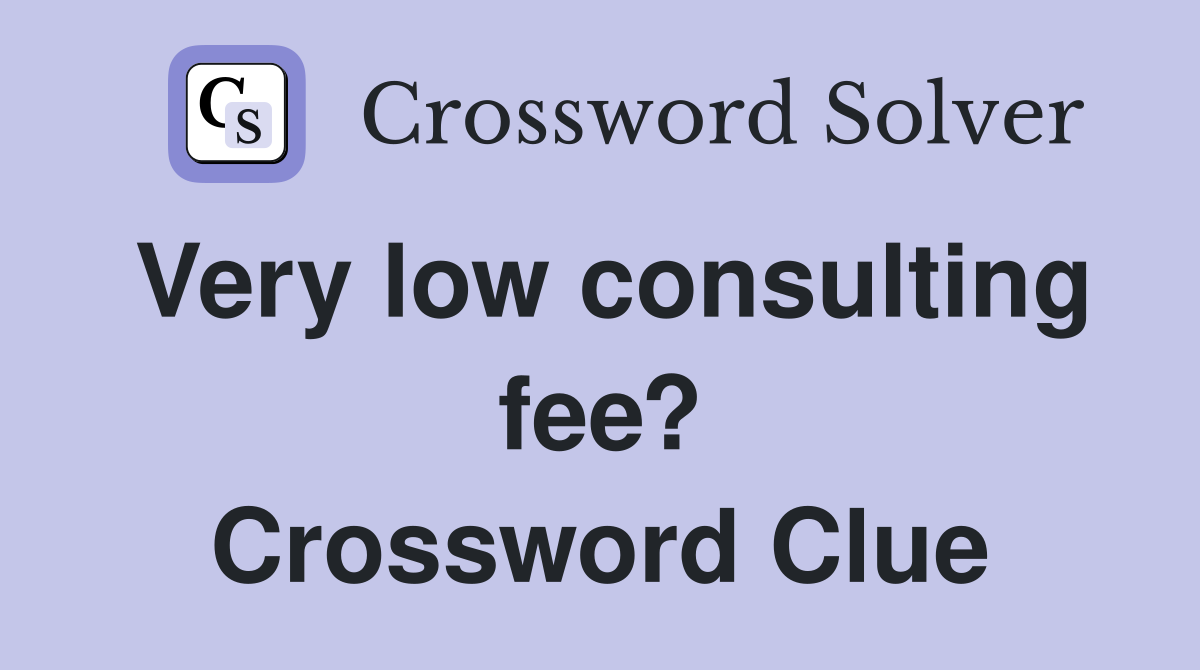 Very low consulting fee? Crossword Clue