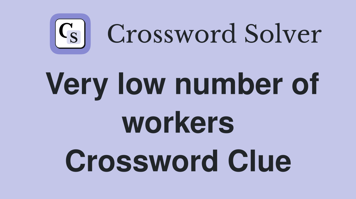Very low number of workers Crossword Clue