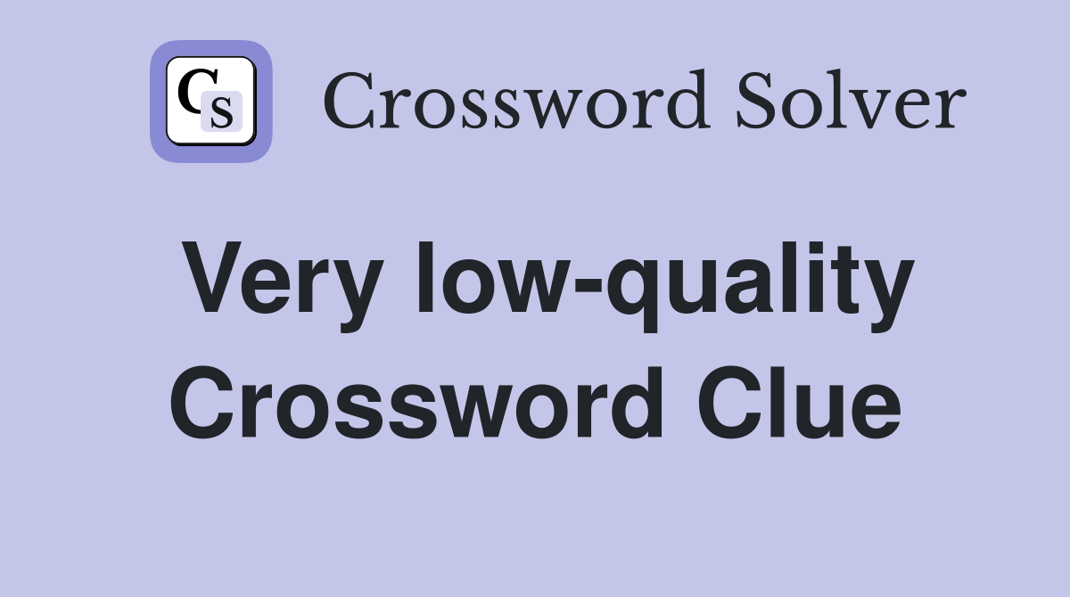 Very low-quality Crossword Clue