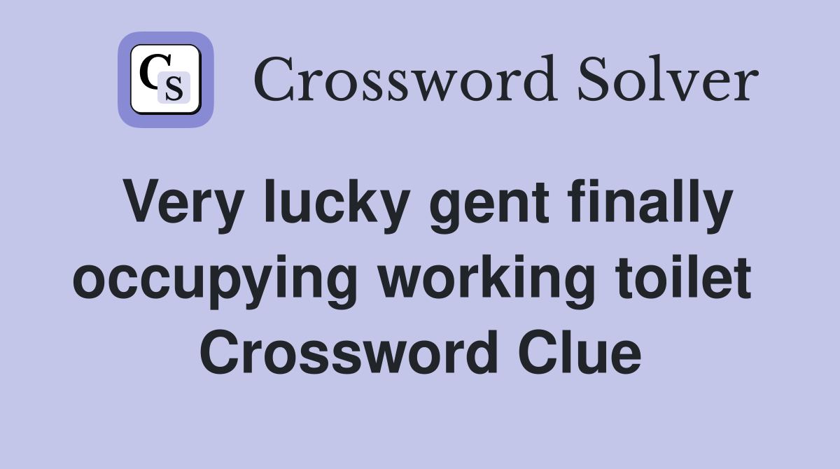 Very lucky gent finally occupying working toilet  Crossword Clue