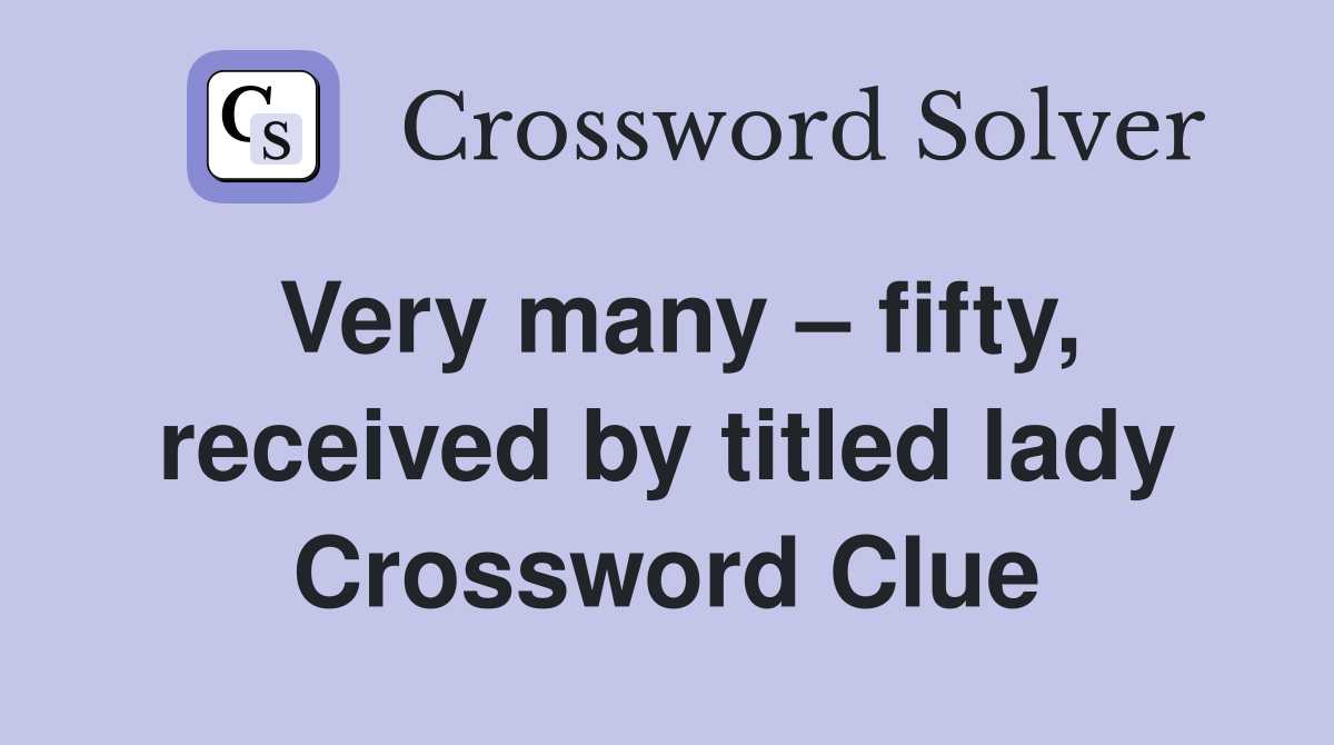 Very many – fifty, received by titled lady Crossword Clue