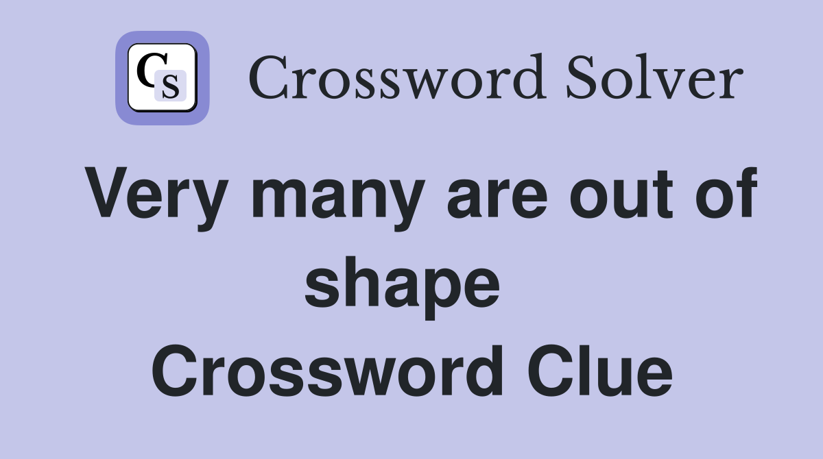 Very many are out of shape  Crossword Clue