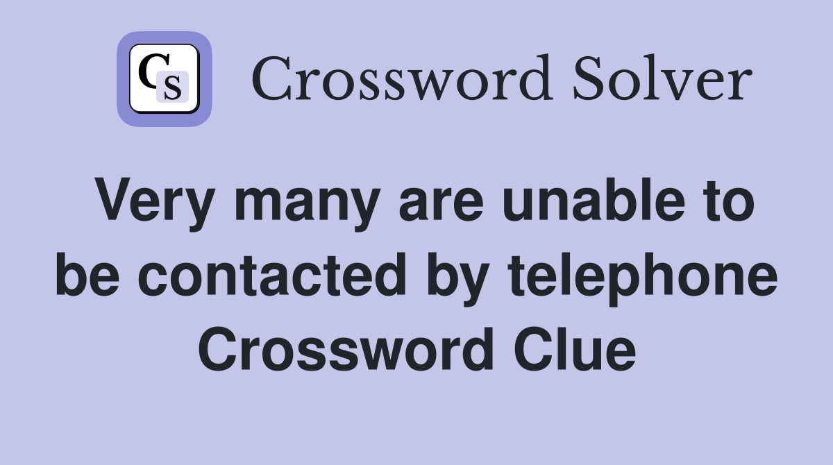 Very many are unable to be contacted by telephone Crossword Clue