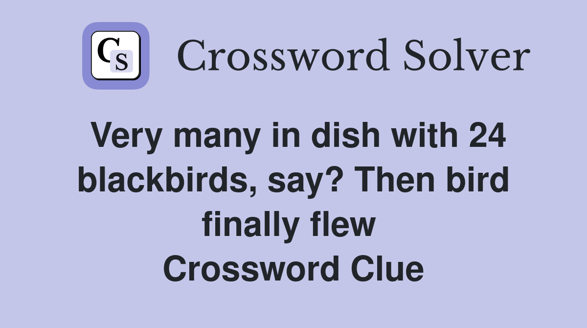 Very many in dish with 24 blackbirds, say? Then bird finally flew  Crossword Clue