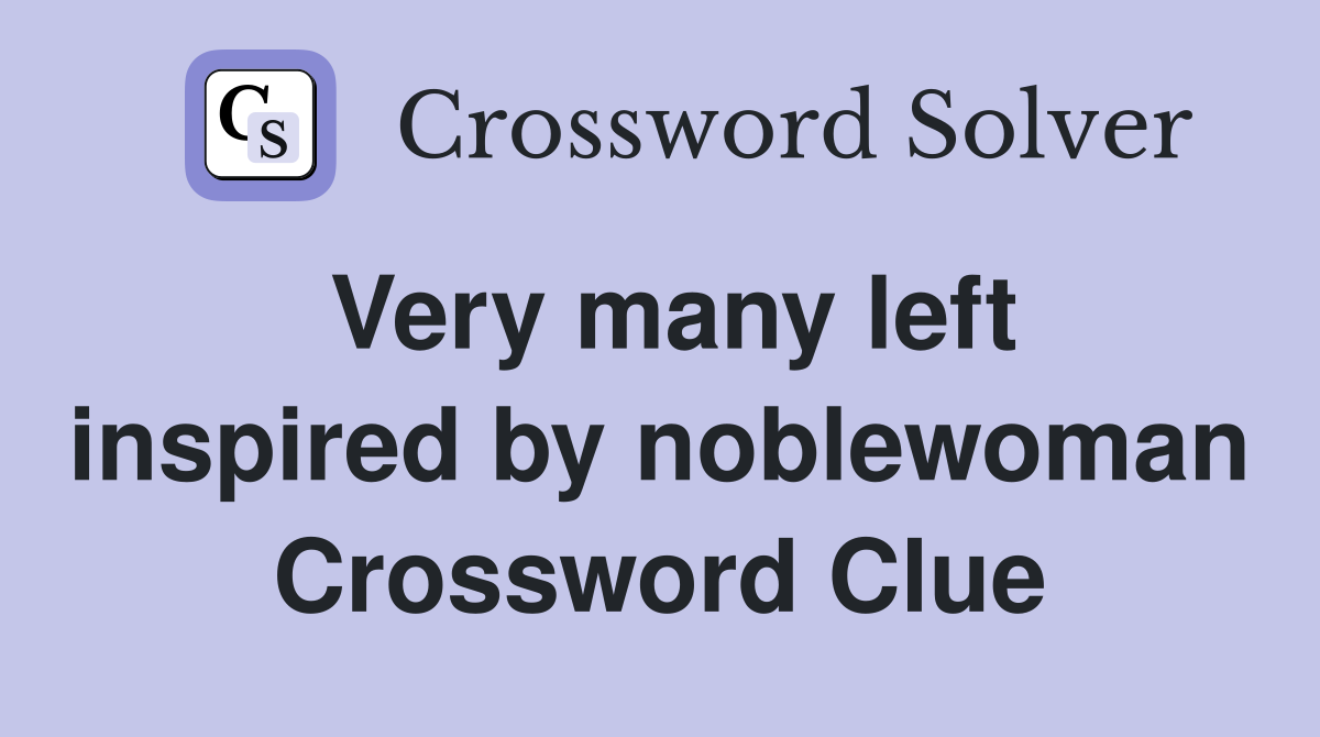 Very many left inspired by noblewoman Crossword Clue