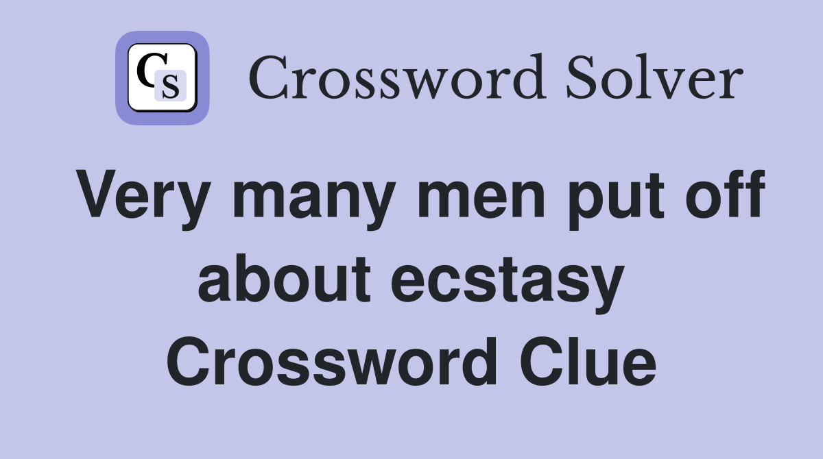 Very many men put off about ecstasy Crossword Clue