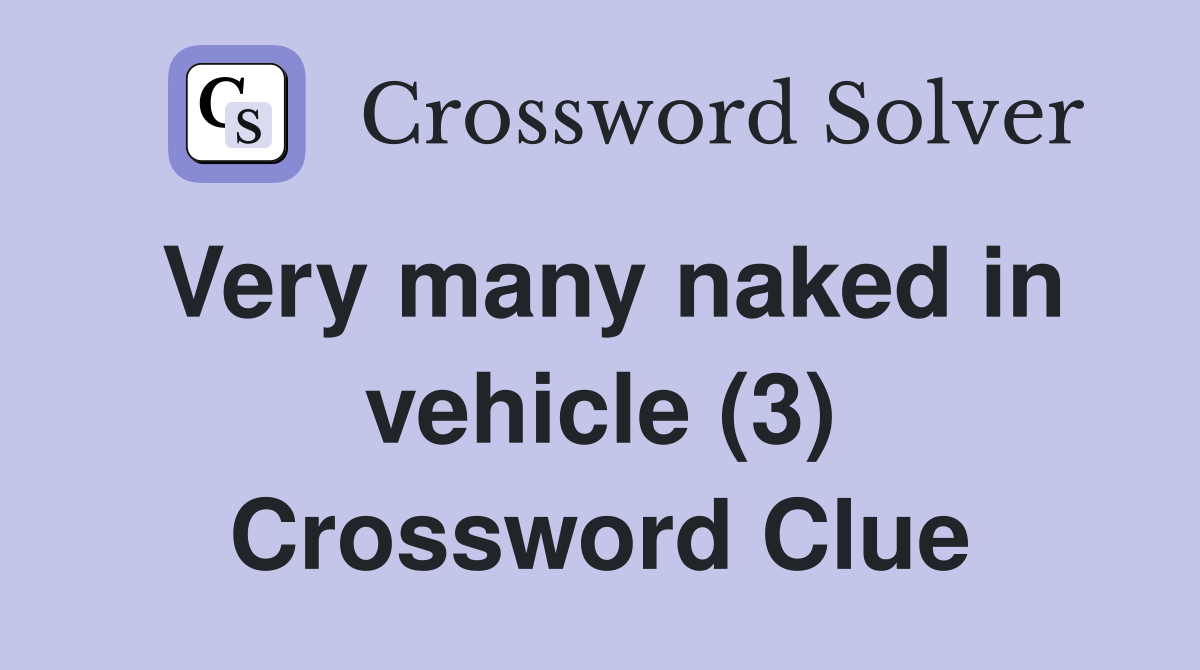 Very many naked in vehicle (3) Crossword Clue