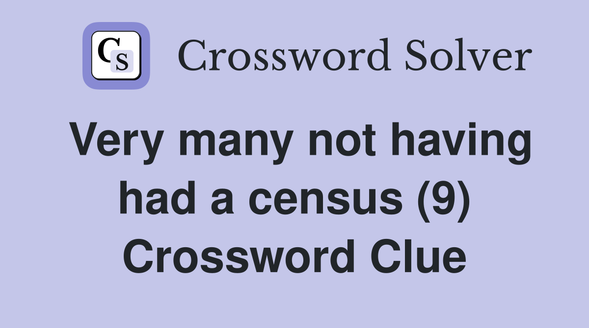 Very many not having had a census (9) Crossword Clue