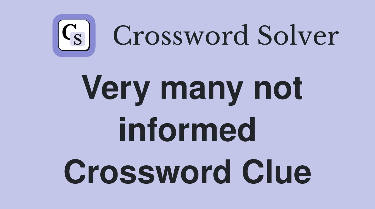 Very many not informed Crossword Clue