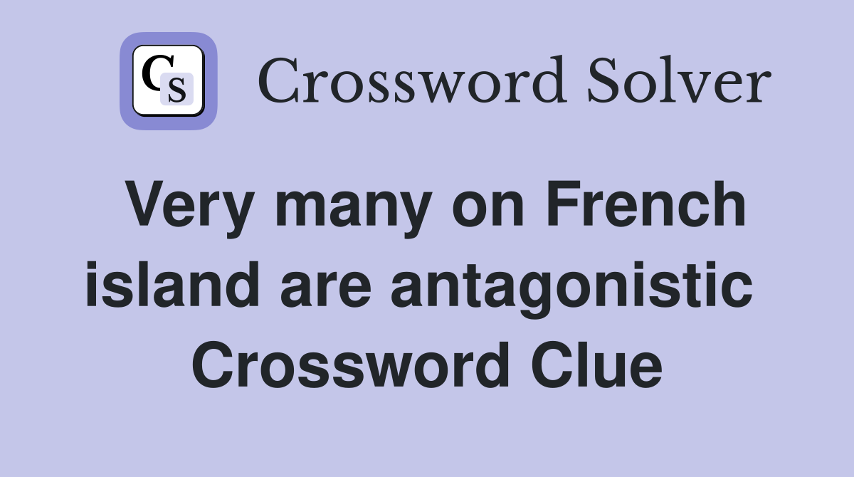 Very many on French island are antagonistic  Crossword Clue
