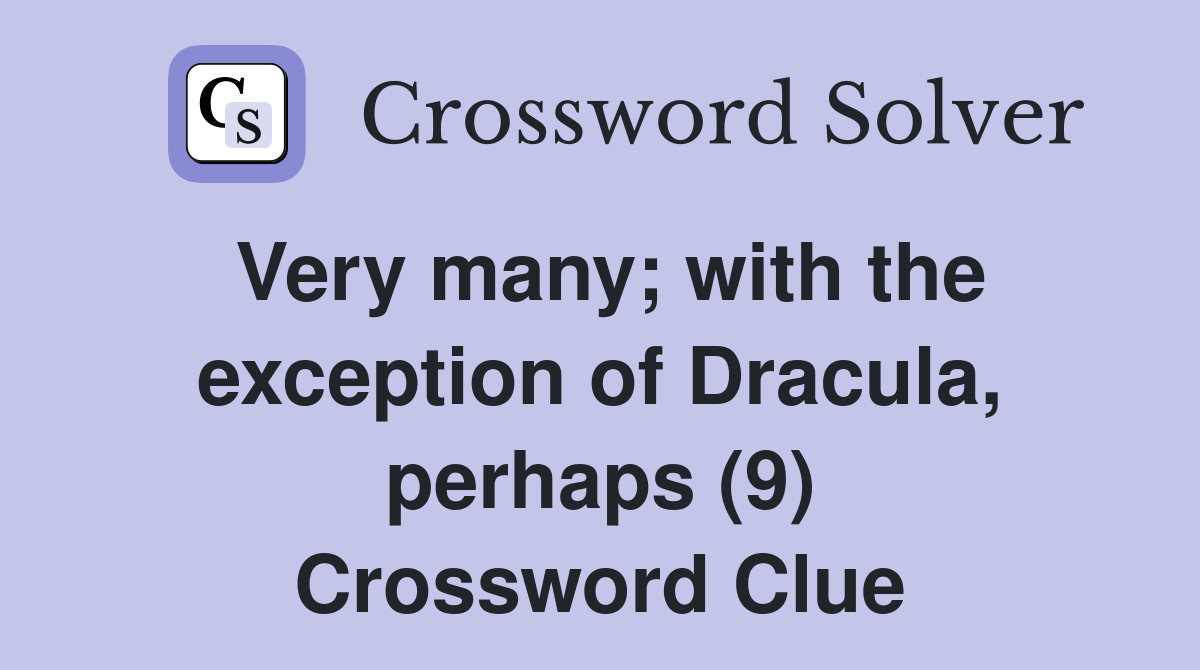 Very many; with the exception of Dracula, perhaps (9) Crossword Clue