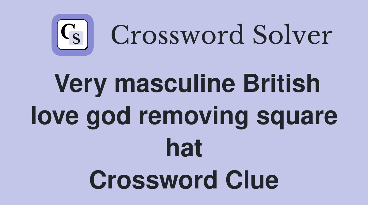 Very masculine British love god removing square hat Crossword Clue