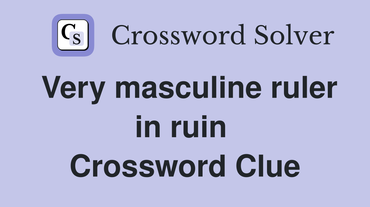 Very masculine ruler in ruin  Crossword Clue
