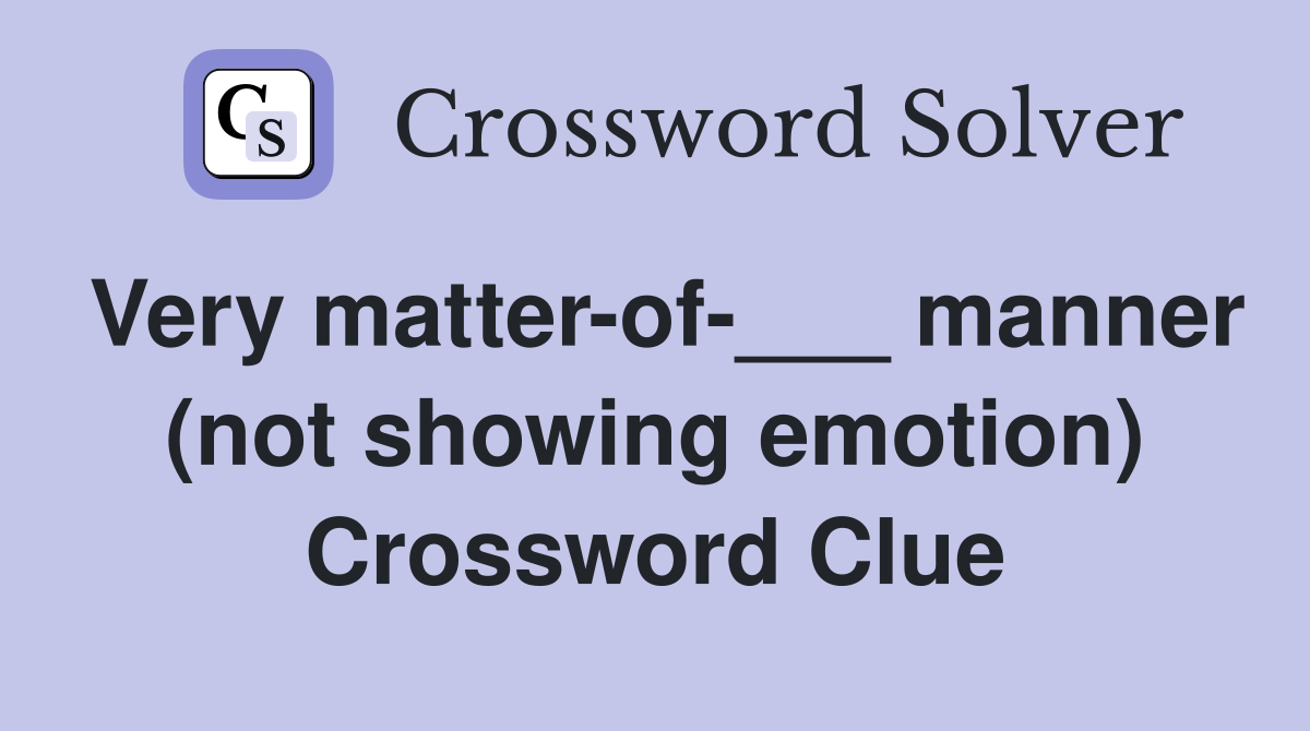 Very matter-of-___ manner (not showing emotion) Crossword Clue