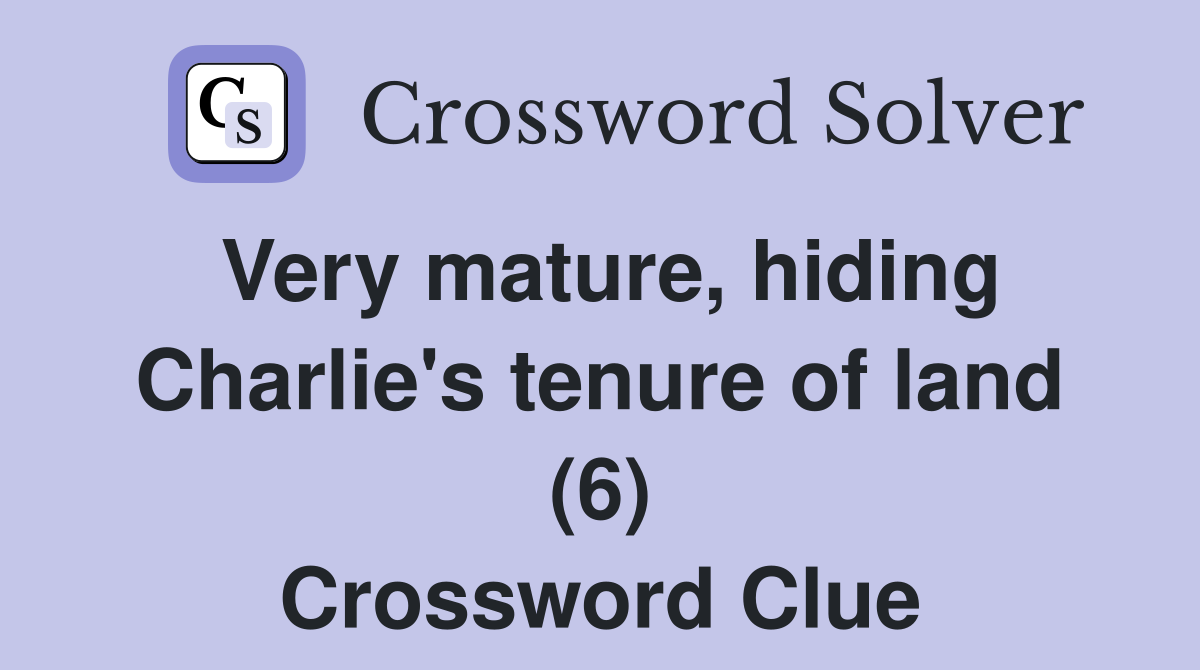 Very mature, hiding Charlie's tenure of land (6) Crossword Clue