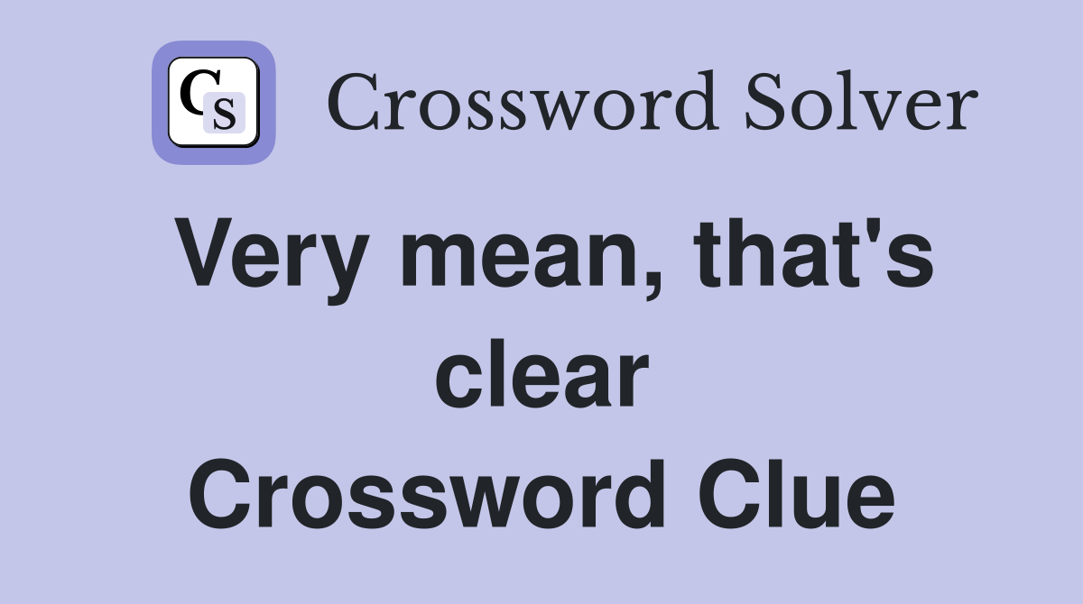 Very mean, that's clear Crossword Clue