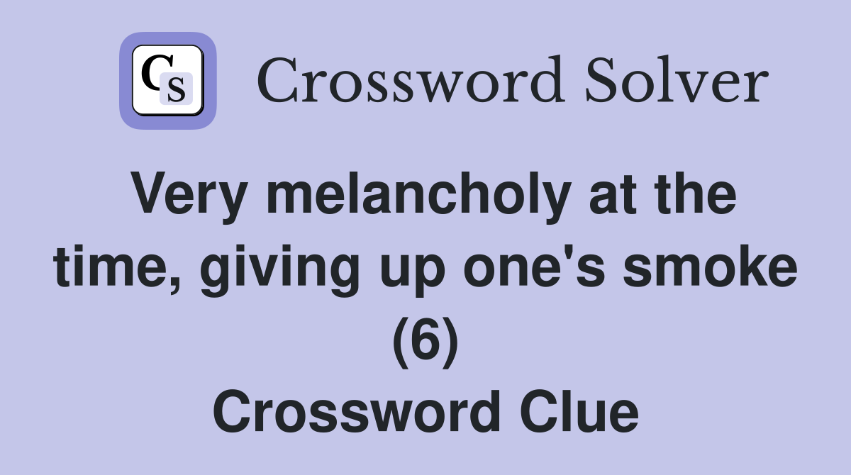 Very melancholy at the time, giving up one's smoke (6) Crossword Clue