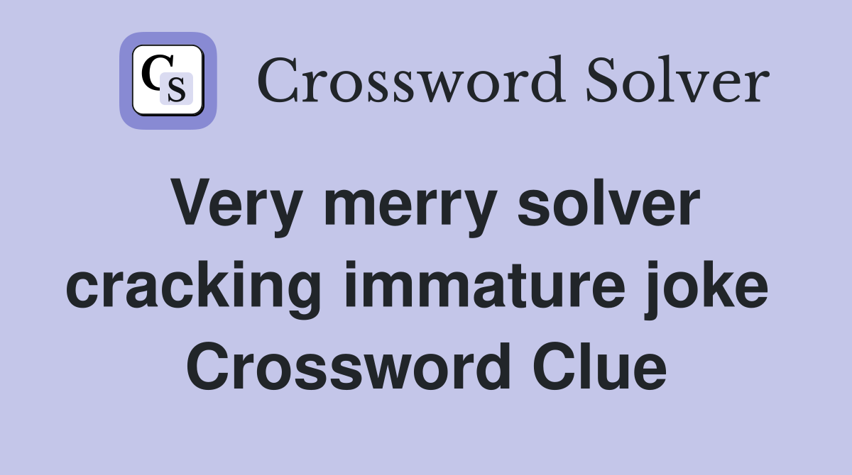 Very merry solver cracking immature joke  Crossword Clue