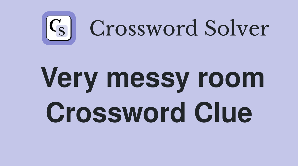 Very messy room Crossword Clue