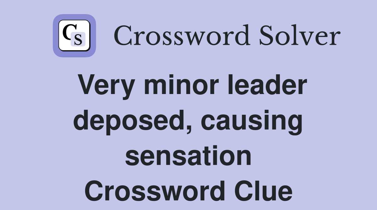 Very minor leader deposed, causing sensation Crossword Clue