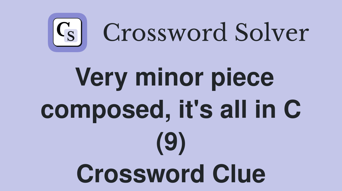 Very minor piece composed, it's all in C (9) Crossword Clue