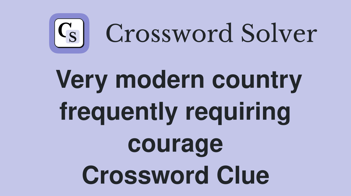Very modern country frequently requiring courage Crossword Clue