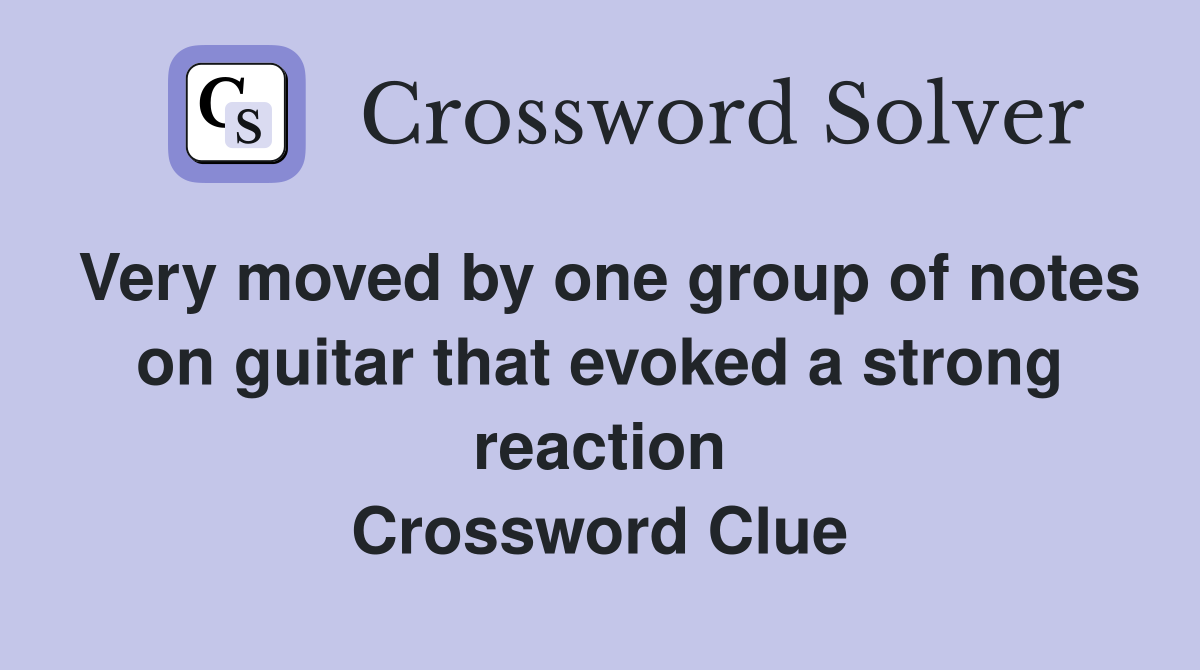 Very moved by one group of notes on guitar that evoked a strong reaction Crossword Clue