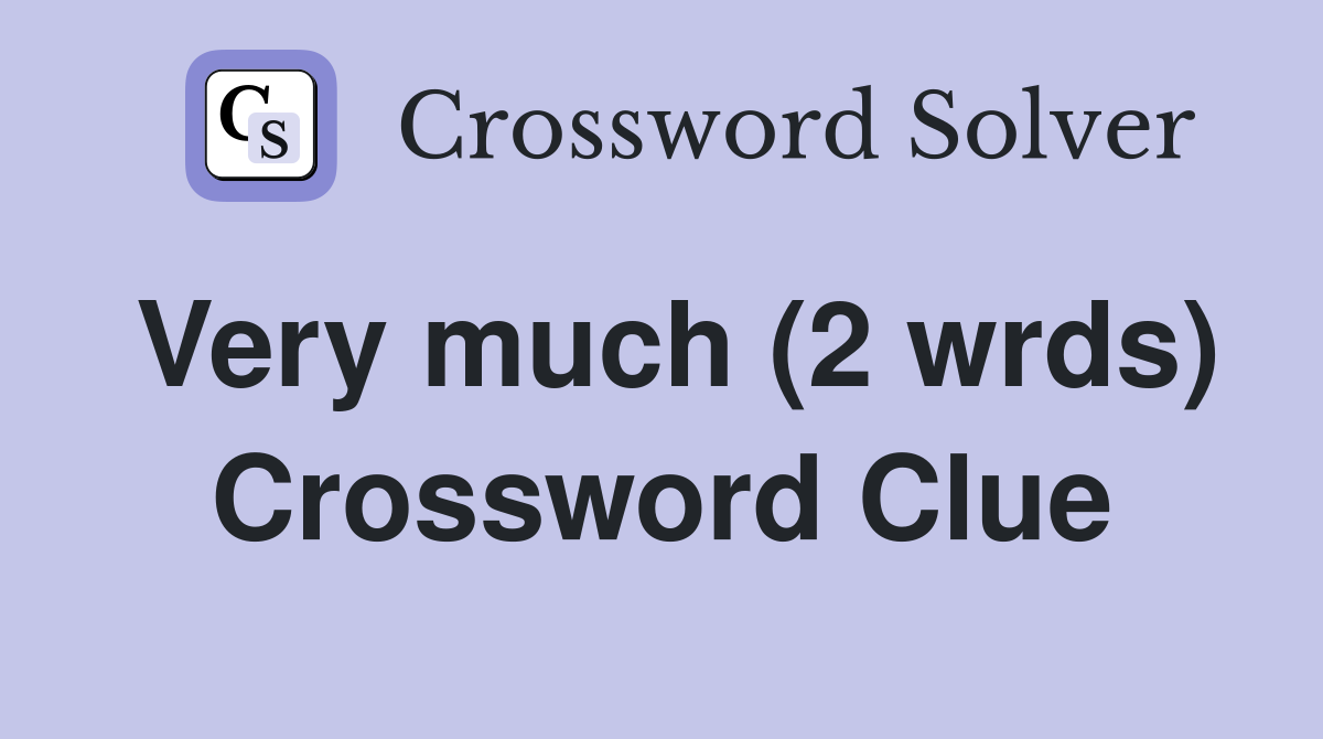 Very much (2 wrds) Crossword Clue