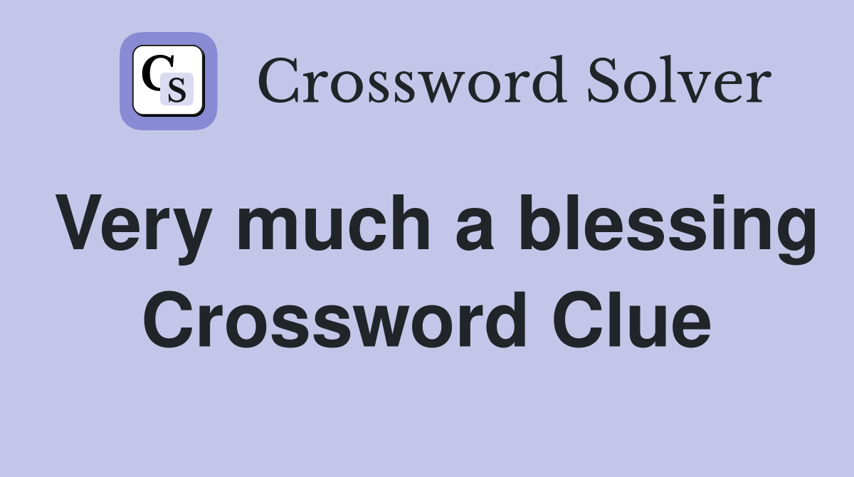 Very much a blessing Crossword Clue