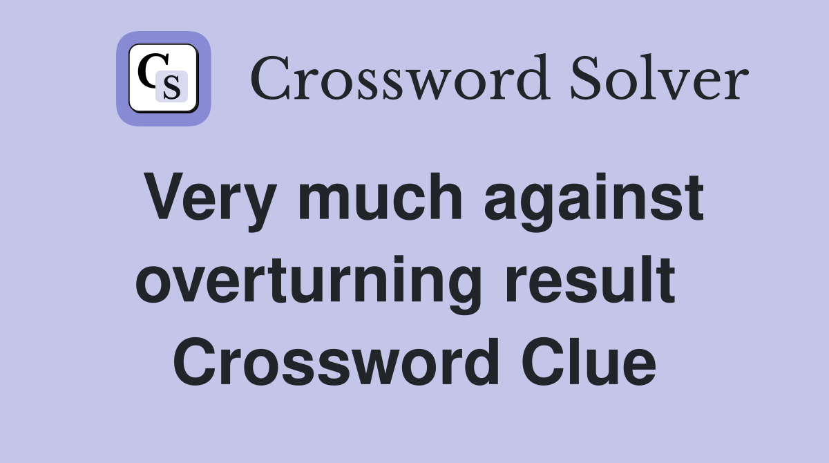 Very much against overturning result  Crossword Clue