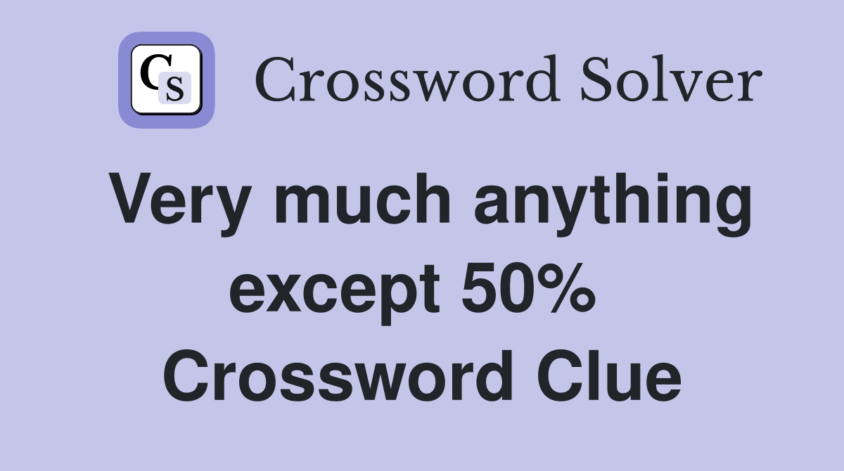 Very much anything except 50%  Crossword Clue