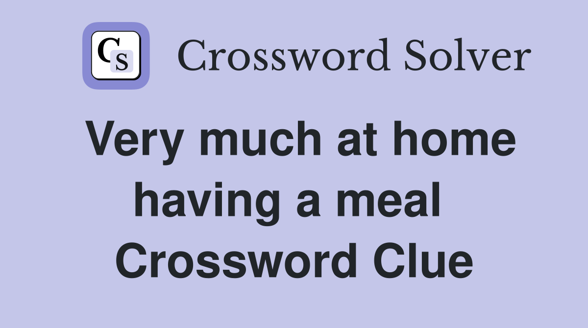 Very much at home having a meal  Crossword Clue