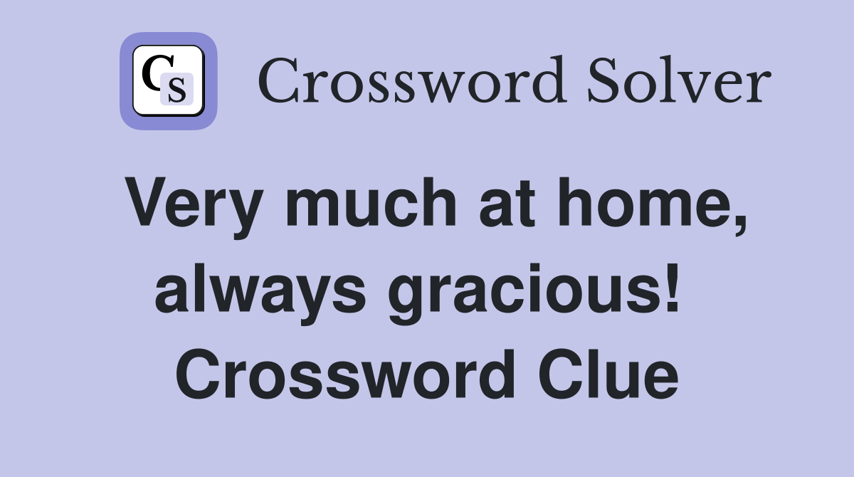 Very much at home, always gracious!  Crossword Clue