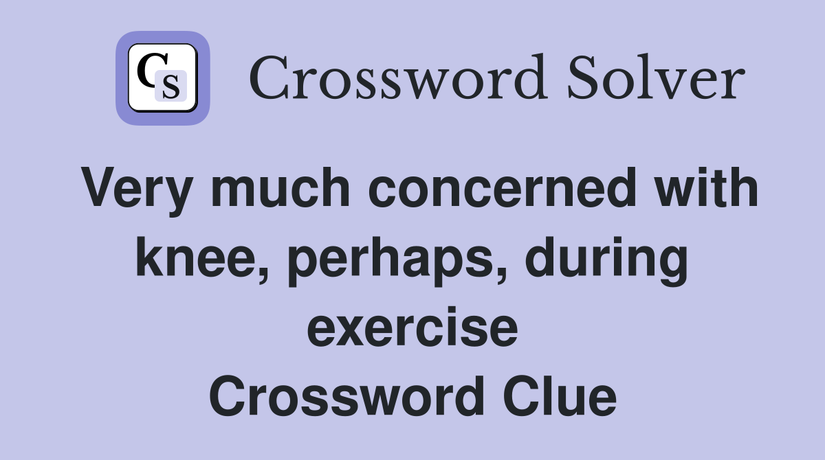 Very much concerned with knee, perhaps, during exercise Crossword Clue
