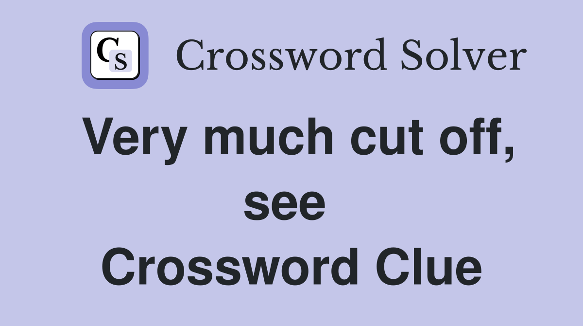 Very much cut off, see  Crossword Clue