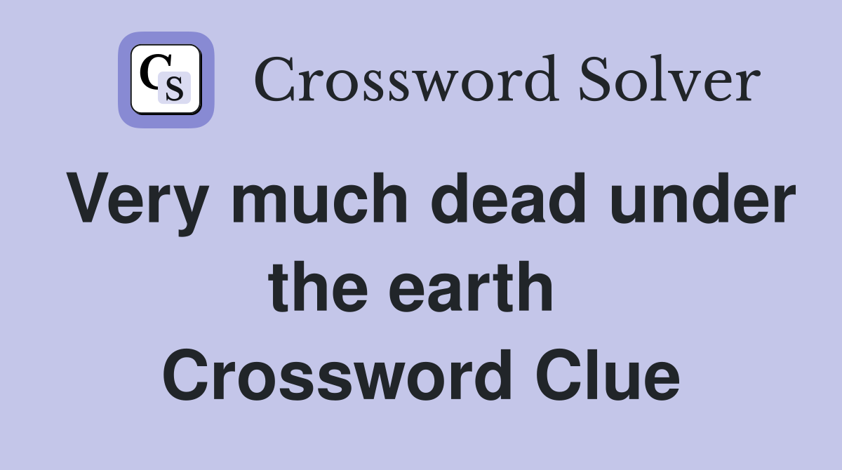 Very much dead under the earth  Crossword Clue