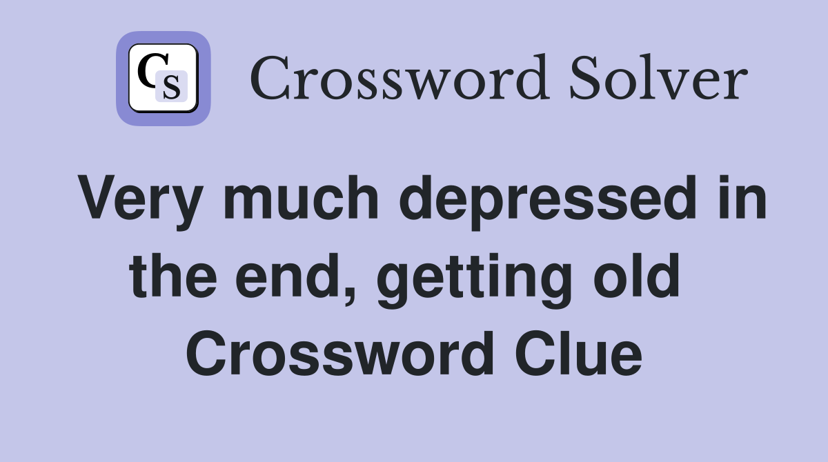 Very much depressed in the end, getting old  Crossword Clue