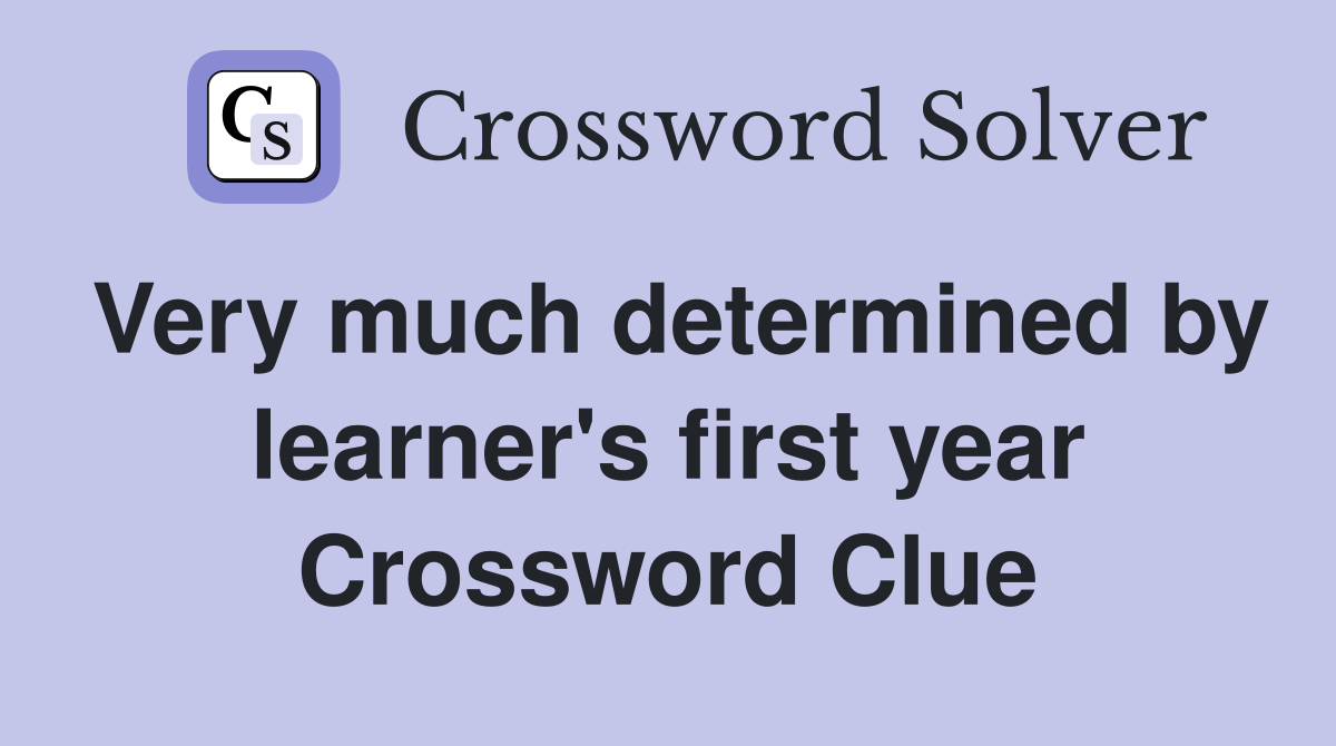 Very much determined by learner's first year Crossword Clue