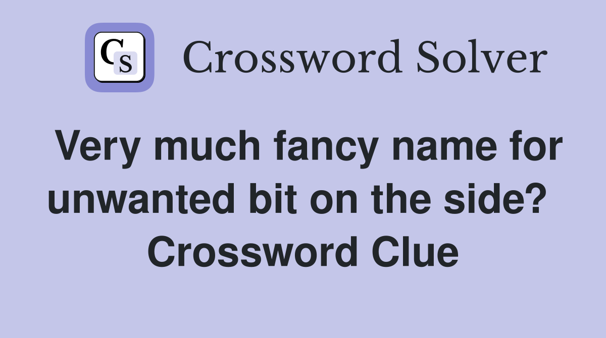 Very much fancy name for unwanted bit on the side?  Crossword Clue