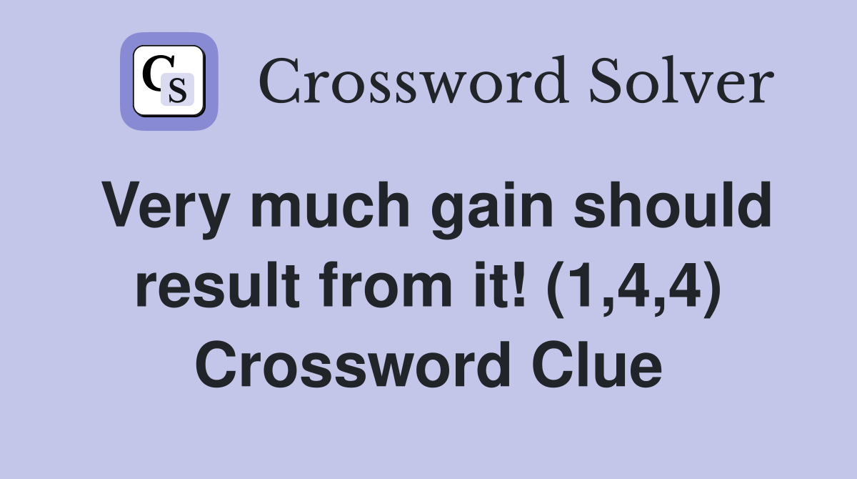 Very much gain should result from it! (1,4,4) Crossword Clue