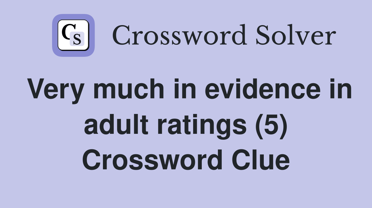 Very much in evidence in adult ratings (5) Crossword Clue