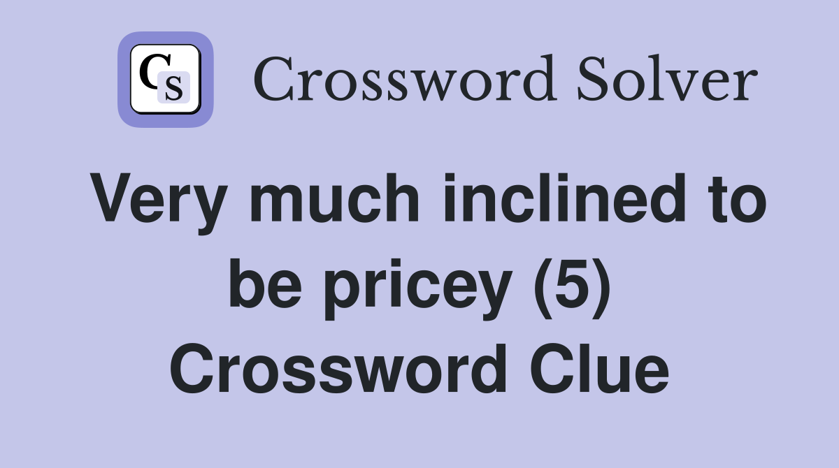 Very much inclined to be pricey (5) Crossword Clue