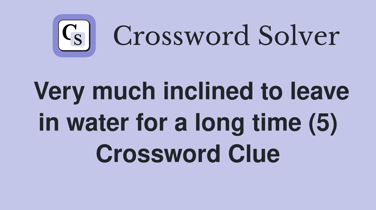 Very much inclined to leave in water for a long time (5) Crossword Clue
