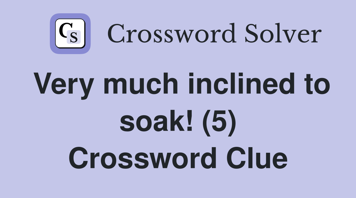 Very much inclined to soak! (5) Crossword Clue