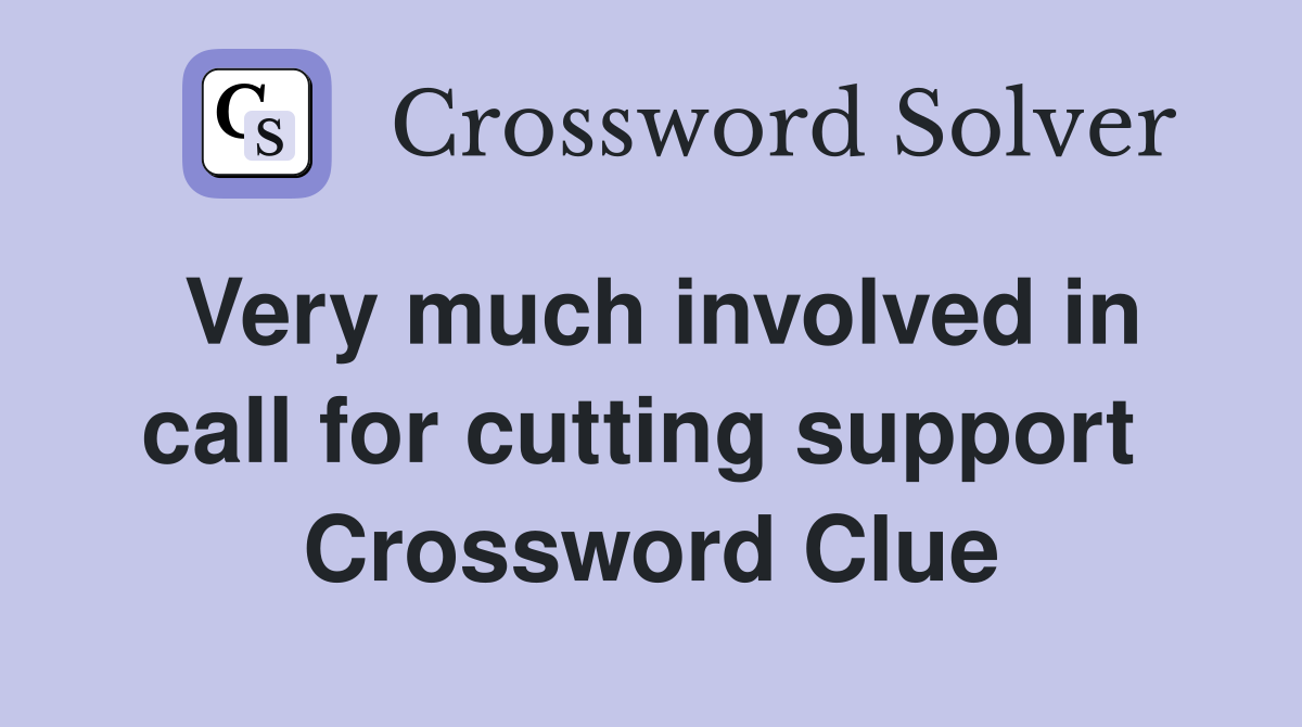 Very much involved in call for cutting support  Crossword Clue