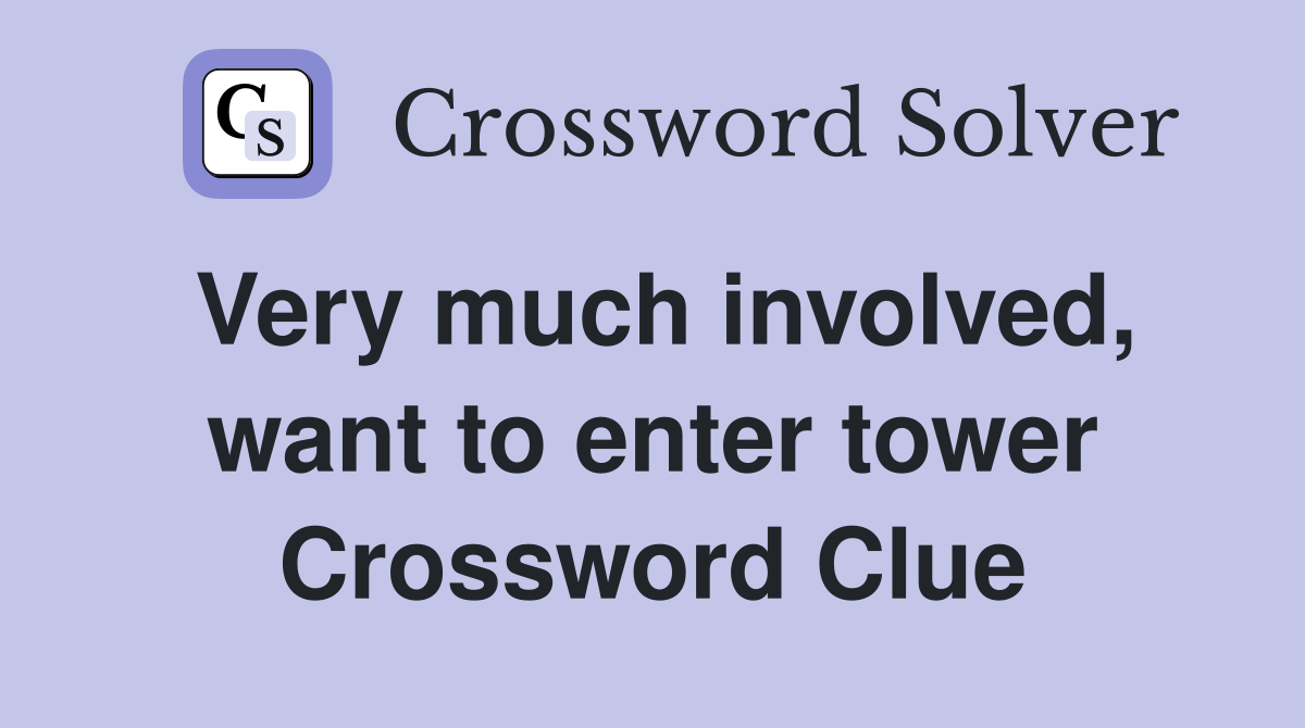 Very much involved, want to enter tower Crossword Clue