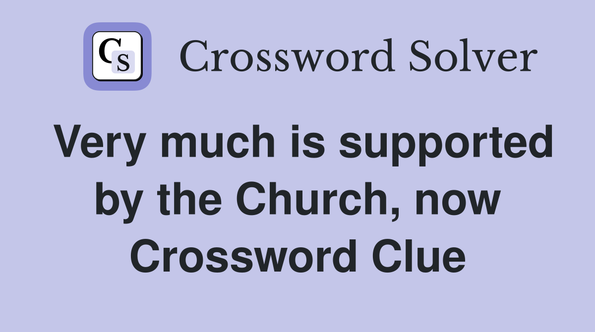 Very much is supported by the Church, now Crossword Clue